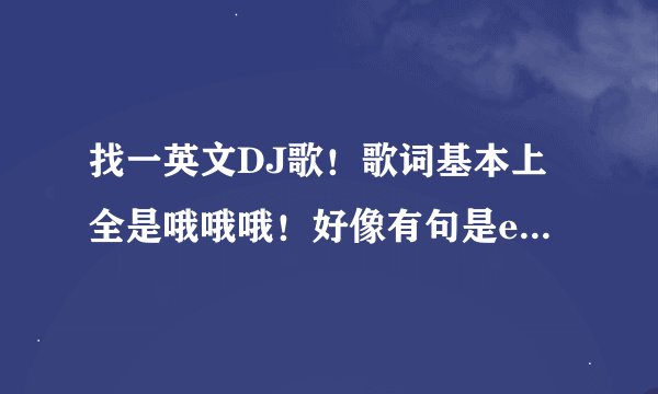 找一英文DJ歌！歌词基本上全是哦哦哦！好像有句是everyone see就几句是英文！而且英文大部分都一样！DJ曲
