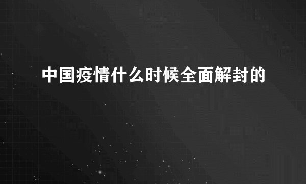 中国疫情什么时候全面解封的