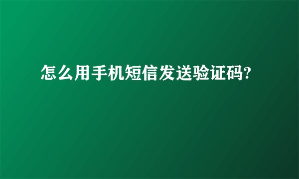 怎么用手机短信发送验证码?