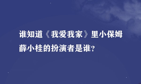 谁知道《我爱我家》里小保姆薛小桂的扮演者是谁？