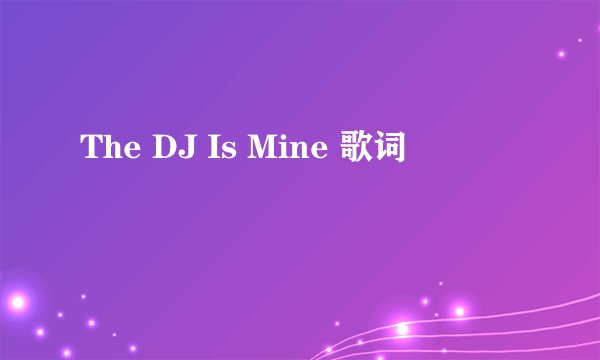 The DJ Is Mine 歌词