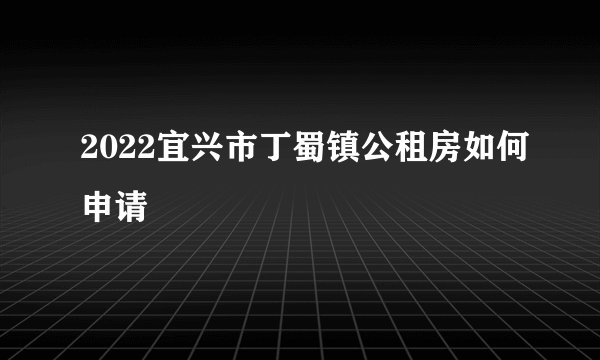 2022宜兴市丁蜀镇公租房如何申请