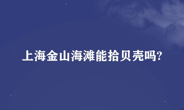 上海金山海滩能拾贝壳吗?