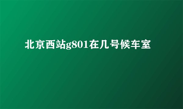 北京西站g801在几号候车室