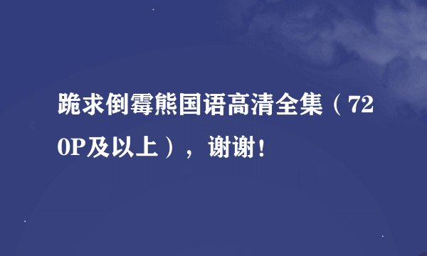 跪求倒霉熊国语高清全集（720P及以上），谢谢！