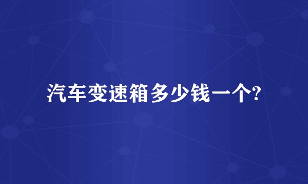 汽车变速箱多少钱一个?