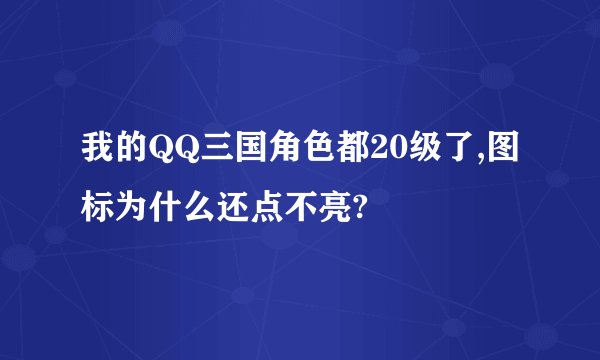 我的QQ三国角色都20级了,图标为什么还点不亮?