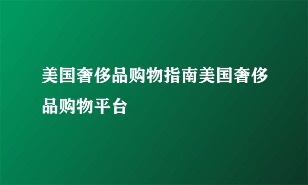美国奢侈品购物指南美国奢侈品购物平台