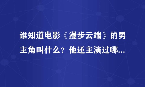 谁知道电影《漫步云端》的男主角叫什么？他还主演过哪些电影啊？？？