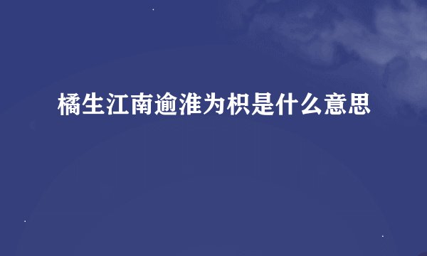 橘生江南逾淮为枳是什么意思