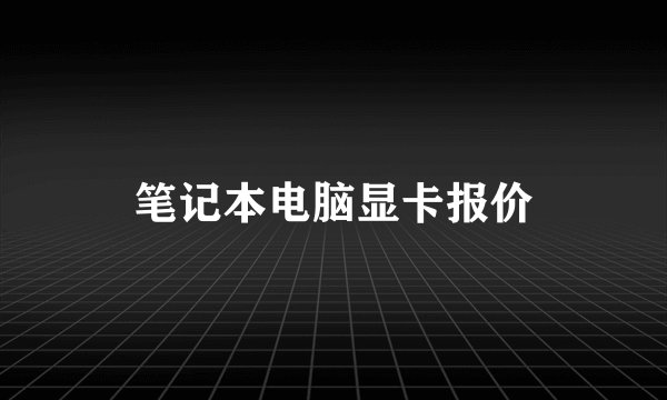 笔记本电脑显卡报价