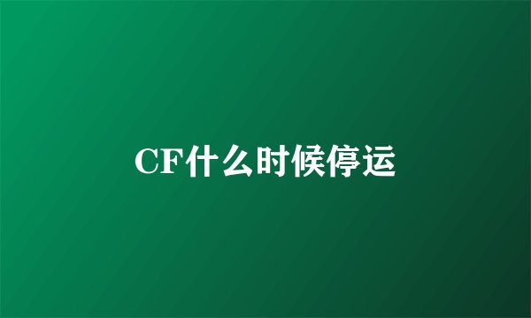 CF什么时候停运