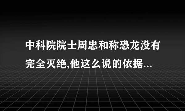 中科院院士周忠和称恐龙没有完全灭绝,他这么说的依据是什么?
