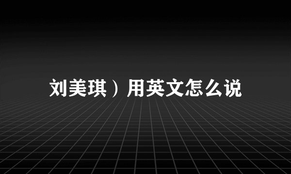 刘美琪）用英文怎么说