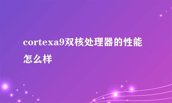 cortexa9双核处理器的性能怎么样