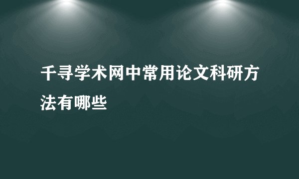 千寻学术网中常用论文科研方法有哪些