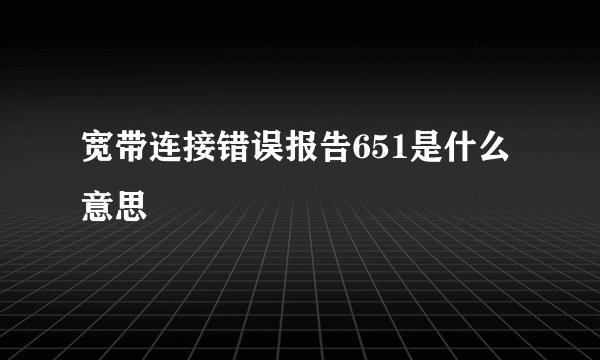 宽带连接错误报告651是什么意思