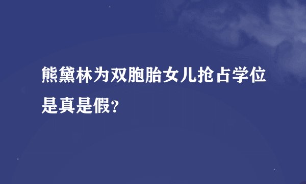 熊黛林为双胞胎女儿抢占学位是真是假？