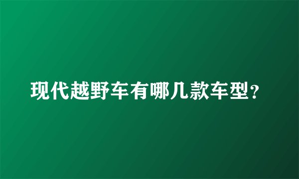 现代越野车有哪几款车型？