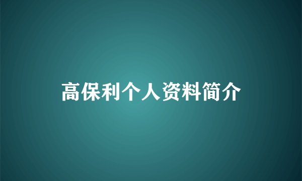 高保利个人资料简介