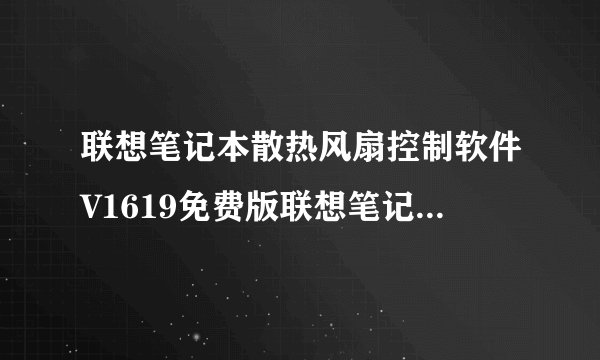联想笔记本散热风扇控制软件V1619免费版联想笔记本散热风扇控制软件V1619免费版功能简介