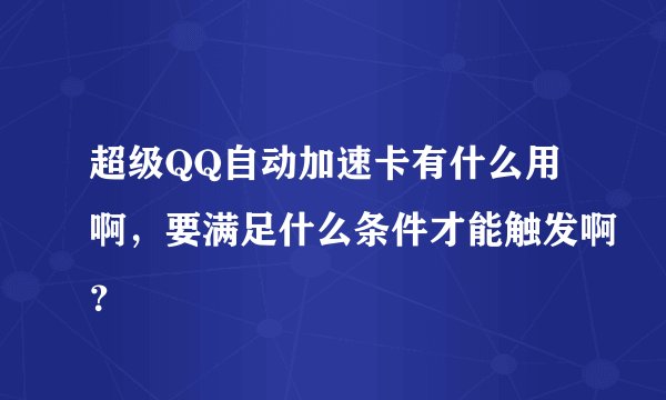 超级QQ自动加速卡有什么用啊，要满足什么条件才能触发啊？