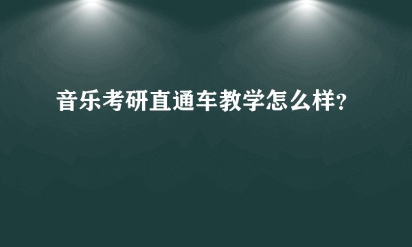 音乐考研直通车教学怎么样？