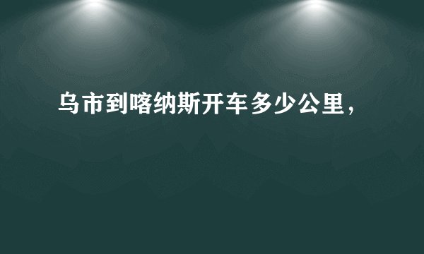 乌市到喀纳斯开车多少公里，
