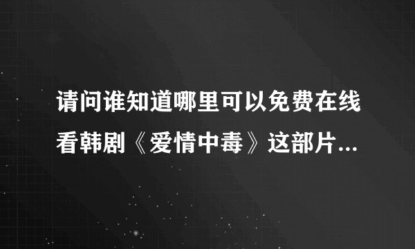 请问谁知道哪里可以免费在线看韩剧《爱情中毒》这部片子吗？？