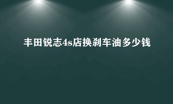丰田锐志4s店换刹车油多少钱