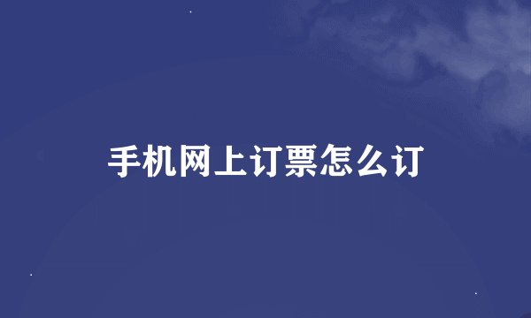 手机网上订票怎么订