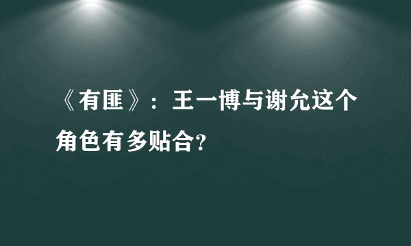 《有匪》：王一博与谢允这个角色有多贴合？