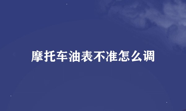 摩托车油表不准怎么调