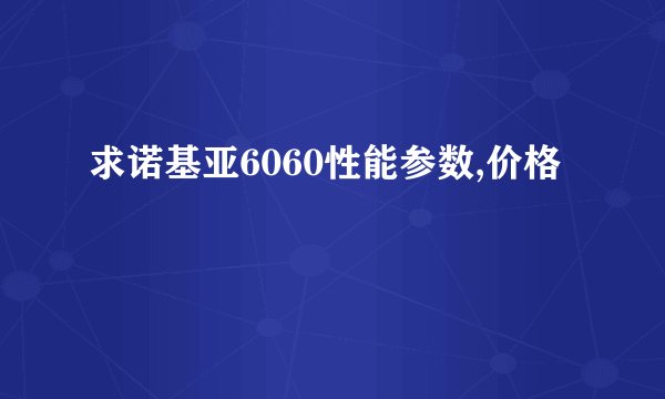求诺基亚6060性能参数,价格