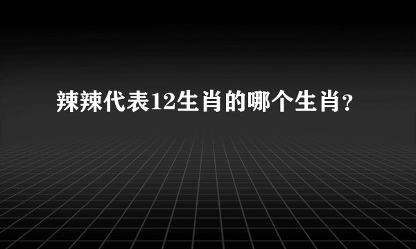 辣辣代表12生肖的哪个生肖？