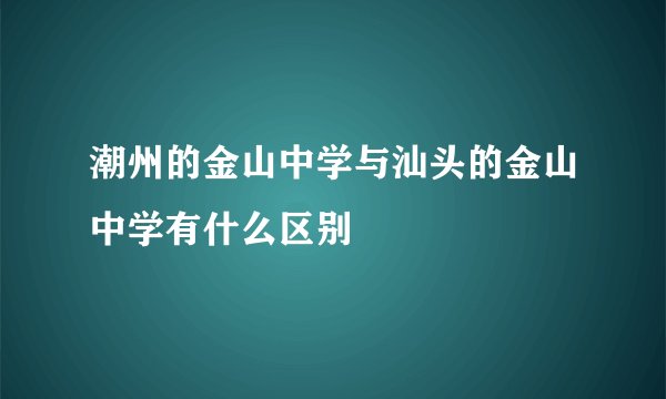 潮州的金山中学与汕头的金山中学有什么区别