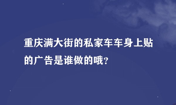 重庆满大街的私家车车身上贴的广告是谁做的哦？