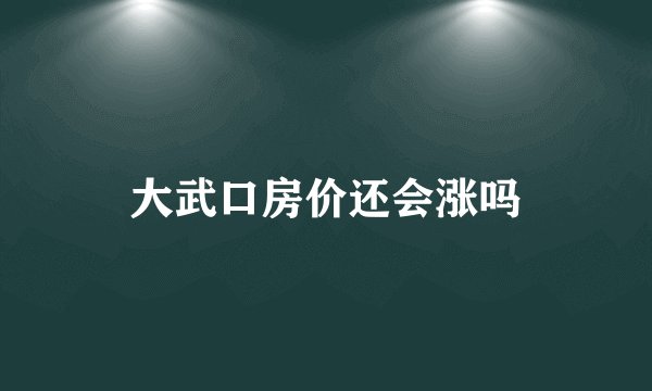 大武口房价还会涨吗