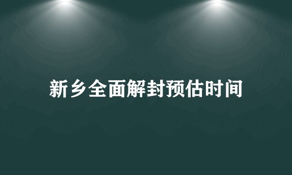 新乡全面解封预估时间
