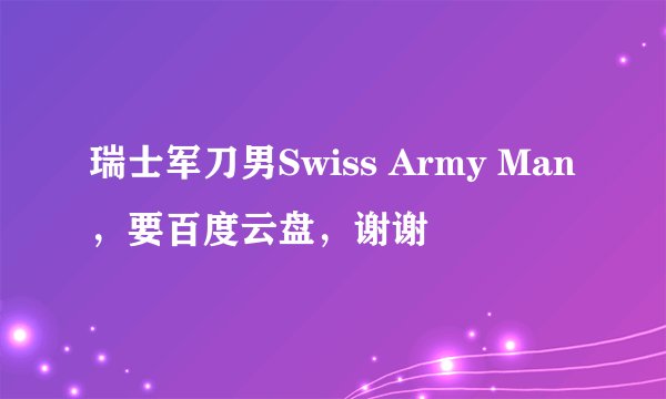 瑞士军刀男Swiss Army Man，要百度云盘，谢谢