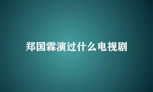 郑国霖演过什么电视剧