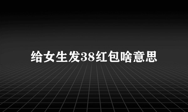 给女生发38红包啥意思