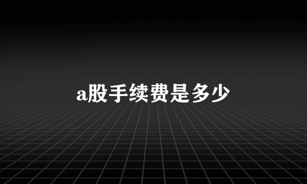 a股手续费是多少
