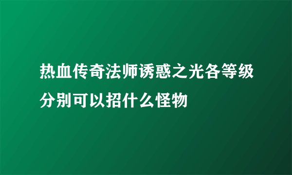 热血传奇法师诱惑之光各等级分别可以招什么怪物