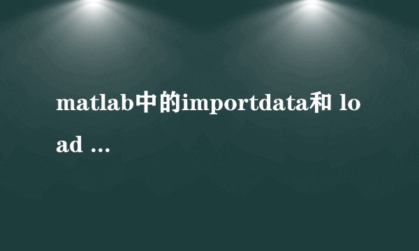 matlab中的importdata和 load 的区别在哪