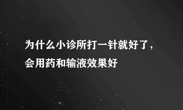 为什么小诊所打一针就好了，会用药和输液效果好
