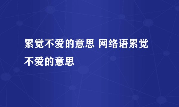 累觉不爱的意思 网络语累觉不爱的意思