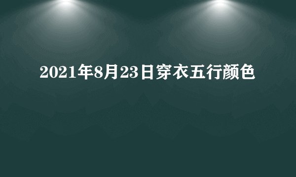 2021年8月23日穿衣五行颜色