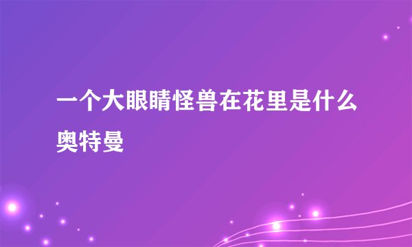一个大眼睛怪兽在花里是什么奥特曼