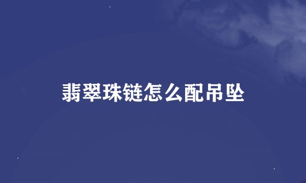 翡翠珠链怎么配吊坠